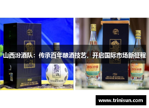 山西汾酒队：传承百年酿酒技艺，开启国际市场新征程